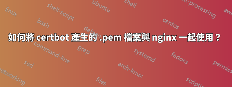如何將 certbot 產生的 .pem 檔案與 nginx 一起使用？