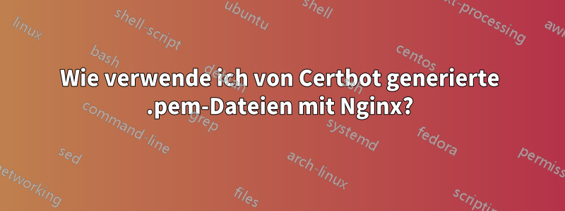 Wie verwende ich von Certbot generierte .pem-Dateien mit Nginx?