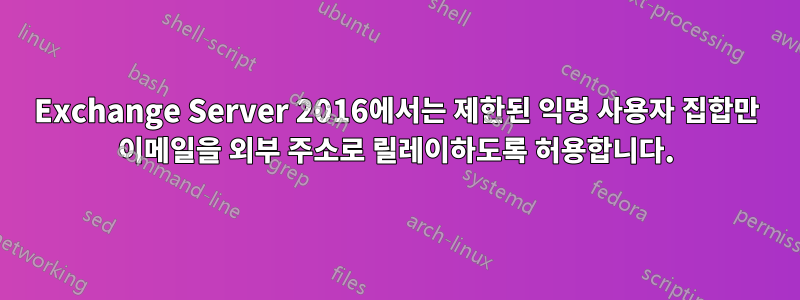 Exchange Server 2016에서는 제한된 익명 사용자 집합만 이메일을 외부 주소로 릴레이하도록 허용합니다.