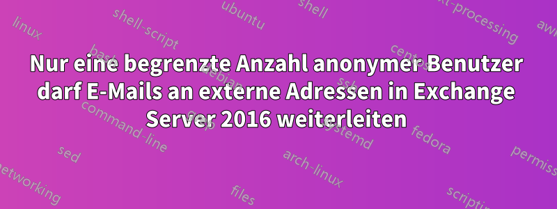 Nur eine begrenzte Anzahl anonymer Benutzer darf E-Mails an externe Adressen in Exchange Server 2016 weiterleiten
