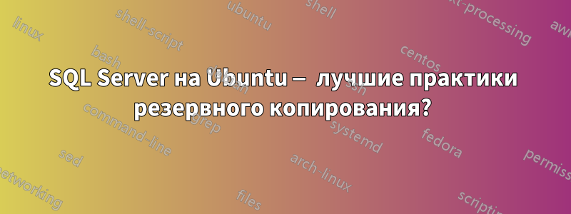 SQL Server на Ubuntu — лучшие практики резервного копирования?