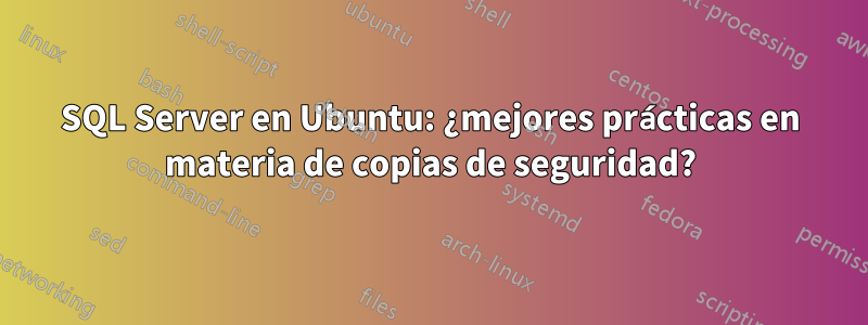 SQL Server en Ubuntu: ¿mejores prácticas en materia de copias de seguridad?
