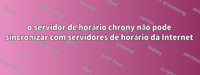o servidor de horário chrony não pode sincronizar com servidores de horário da Internet
