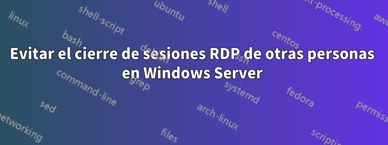 Evitar el cierre de sesiones RDP de otras personas en Windows Server