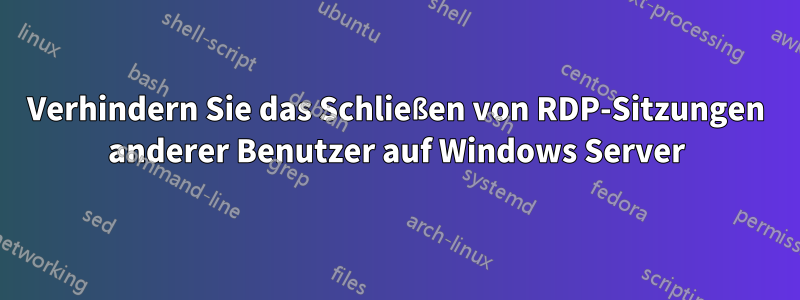 Verhindern Sie das Schließen von RDP-Sitzungen anderer Benutzer auf Windows Server