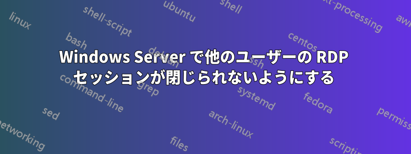 Windows Server で他のユーザーの RDP セッションが閉じられないようにする