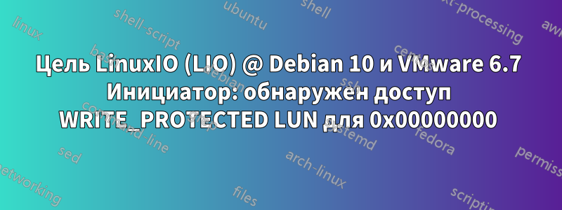 Цель LinuxIO (LIO) @ Debian 10 и VMware 6.7 Инициатор: обнаружен доступ WRITE_PROTECTED LUN для 0x00000000