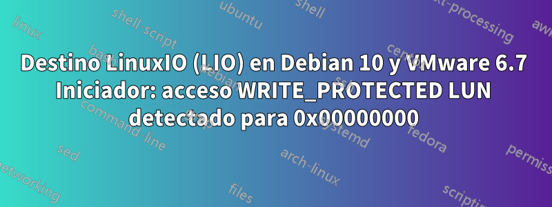 Destino LinuxIO (LIO) en Debian 10 y VMware 6.7 Iniciador: acceso WRITE_PROTECTED LUN detectado para 0x00000000