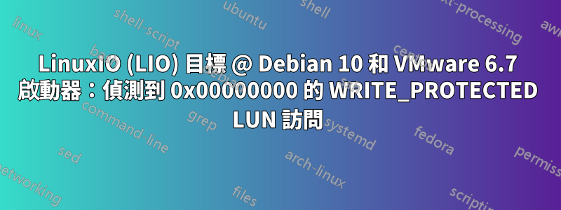 LinuxIO (LIO) 目標 @ Debian 10 和 VMware 6.7 啟動器：偵測到 0x00000000 的 WRITE_PROTECTED LUN 訪問