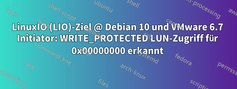 LinuxIO (LIO)-Ziel @ Debian 10 und VMware 6.7 Initiator: WRITE_PROTECTED LUN-Zugriff für 0x00000000 erkannt