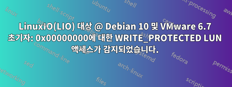 LinuxIO(LIO) 대상 @ Debian 10 및 VMware 6.7 초기자: 0x00000000에 대한 WRITE_PROTECTED LUN 액세스가 감지되었습니다.