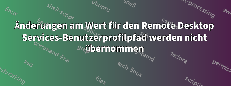 Änderungen am Wert für den Remote Desktop Services-Benutzerprofilpfad werden nicht übernommen