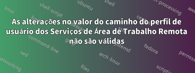 As alterações no valor do caminho do perfil de usuário dos Serviços de Área de Trabalho Remota não são válidas