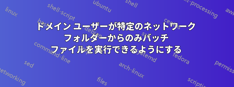 ドメイン ユーザーが特定のネットワーク フォルダーからのみバッチ ファイルを実行できるようにする