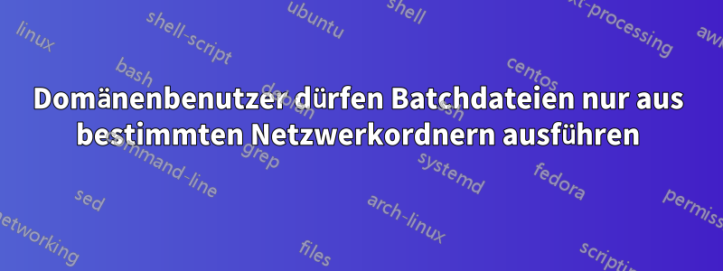Domänenbenutzer dürfen Batchdateien nur aus bestimmten Netzwerkordnern ausführen