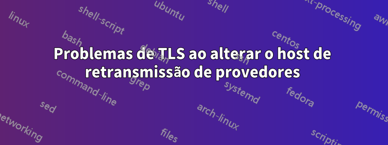 Problemas de TLS ao alterar o host de retransmissão de provedores