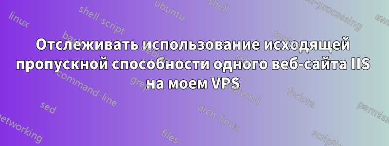 Отслеживать использование исходящей пропускной способности одного веб-сайта IIS на моем VPS