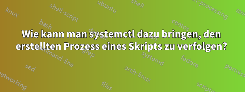 Wie kann man systemctl dazu bringen, den erstellten Prozess eines Skripts zu verfolgen?