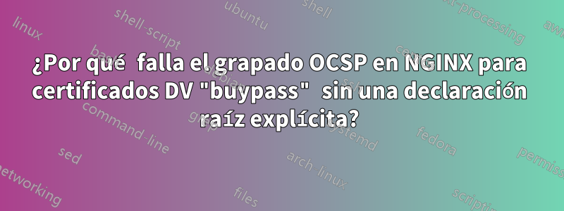 ¿Por qué falla el grapado OCSP en NGINX para certificados DV "buypass" sin una declaración raíz explícita?