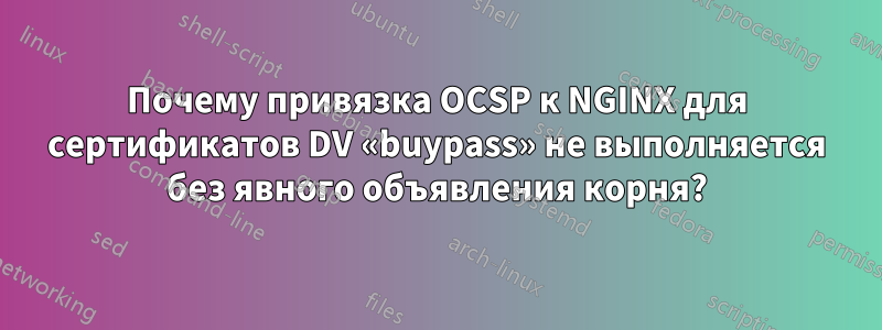 Почему привязка OCSP к NGINX для сертификатов DV «buypass» не выполняется без явного объявления корня?