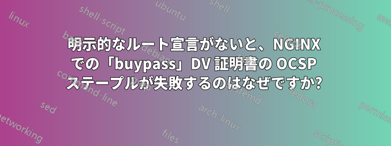 明示的なルート宣言がないと、NGINX での「buypass」DV 証明書の OCSP ステープルが失敗するのはなぜですか?