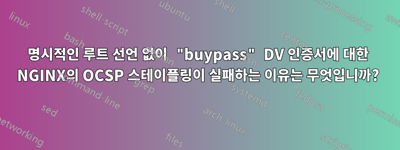 명시적인 루트 선언 없이 "buypass" DV 인증서에 대한 NGINX의 OCSP 스테이플링이 실패하는 이유는 무엇입니까?