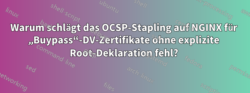 Warum schlägt das OCSP-Stapling auf NGINX für „Buypass“-DV-Zertifikate ohne explizite Root-Deklaration fehl?