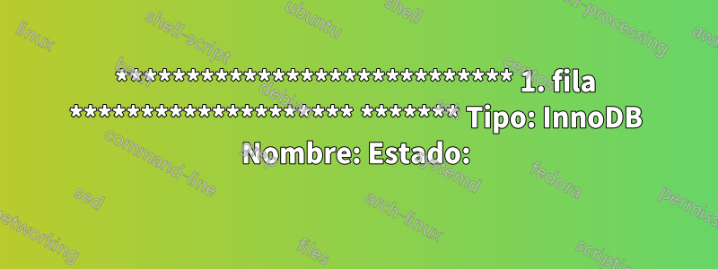 **************************** 1. fila ******************** ******* Tipo: InnoDB Nombre: Estado: