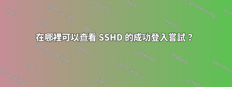 在哪裡可以查看 SSHD 的成功登入嘗試？