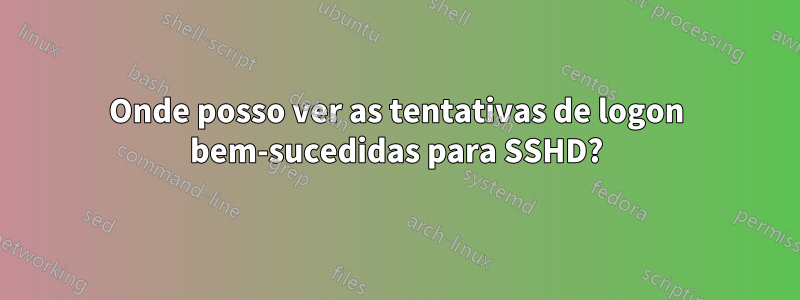 Onde posso ver as tentativas de logon bem-sucedidas para SSHD?