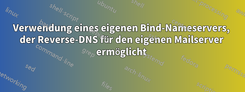 Verwendung eines eigenen Bind-Nameservers, der Reverse-DNS für den eigenen Mailserver ermöglicht