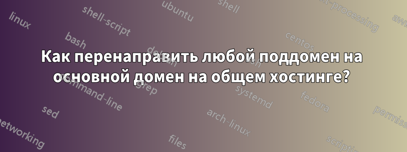 Как перенаправить любой поддомен на основной домен на общем хостинге?
