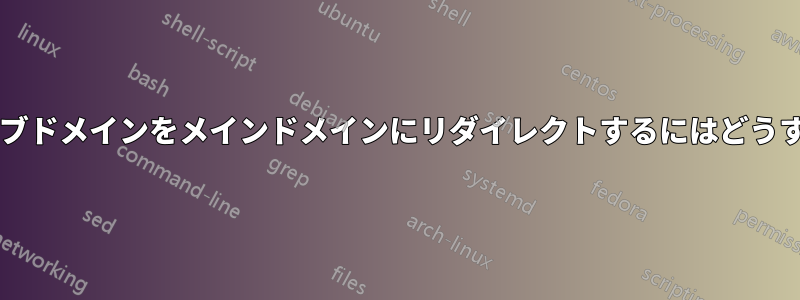 共有ホスト上のサブドメインをメインドメインにリダイレクトするにはどうすればよいですか?
