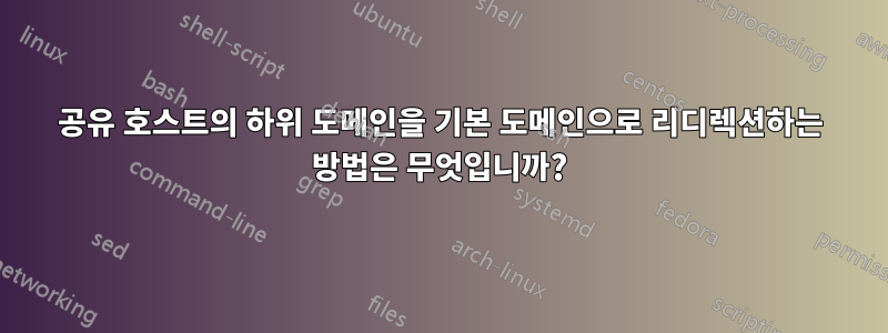 공유 호스트의 하위 도메인을 기본 도메인으로 리디렉션하는 방법은 무엇입니까?