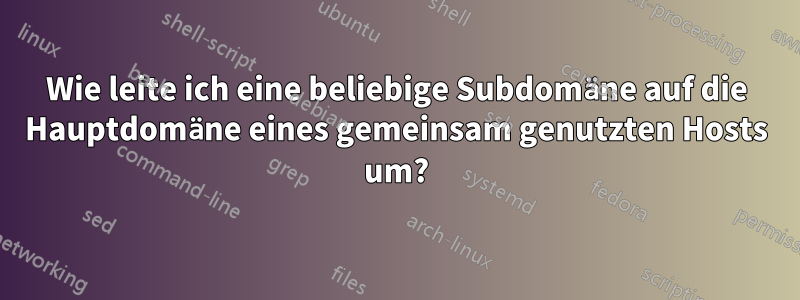 Wie leite ich eine beliebige Subdomäne auf die Hauptdomäne eines gemeinsam genutzten Hosts um?