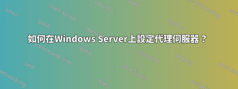 如何在Windows Server上設定代理伺服器？