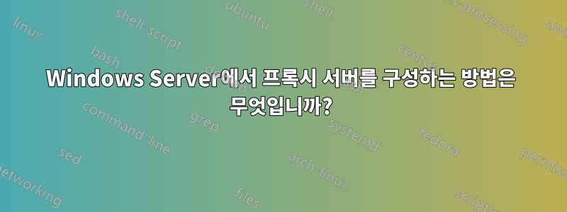 Windows Server에서 프록시 서버를 구성하는 방법은 무엇입니까?