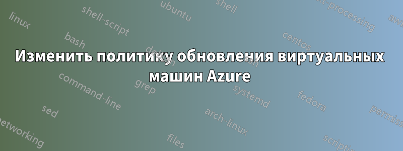 Изменить политику обновления виртуальных машин Azure