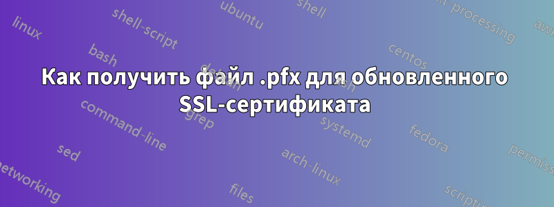 Как получить файл .pfx для обновленного SSL-сертификата