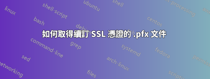 如何取得續訂 SSL 憑證的 .pfx 文件