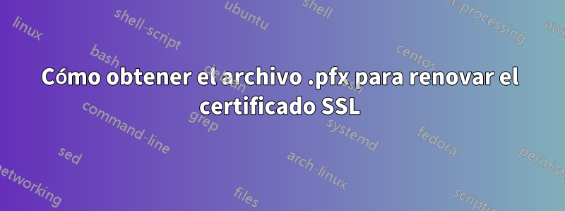 Cómo obtener el archivo .pfx para renovar el certificado SSL