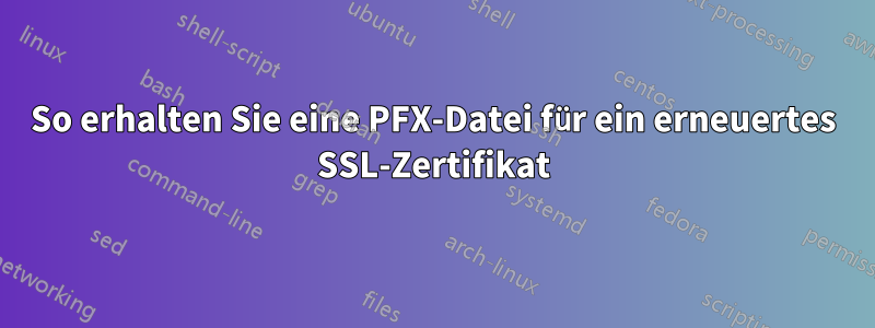 So erhalten Sie eine PFX-Datei für ein erneuertes SSL-Zertifikat