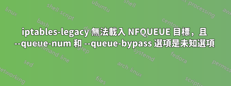iptables-legacy 無法載入 NFQUEUE 目標，且 --queue-num 和 --queue-bypass 選項是未知選項