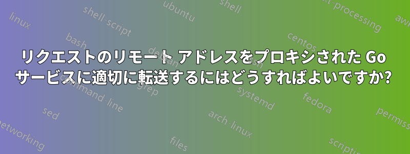 リクエストのリモート アドレスをプロキシされた Go サービスに適切に転送するにはどうすればよいですか?