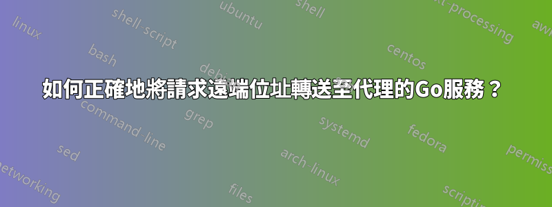 如何正確地將請求遠端位址轉送至代理的Go服務？
