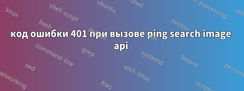 код ошибки 401 при вызове ping search image api