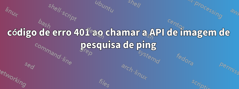 código de erro 401 ao chamar a API de imagem de pesquisa de ping