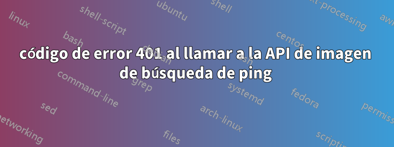 código de error 401 al llamar a la API de imagen de búsqueda de ping