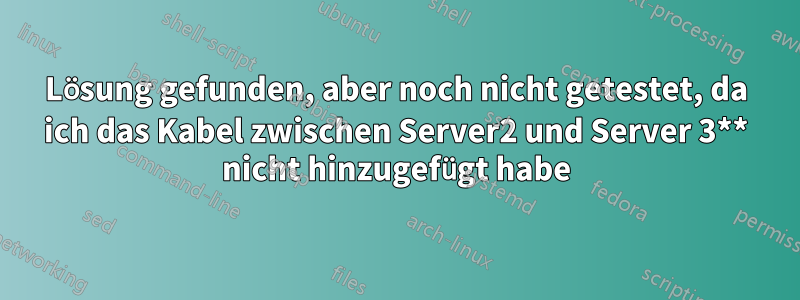 Lösung gefunden, aber noch nicht getestet, da ich das Kabel zwischen Server2 und Server 3** nicht hinzugefügt habe