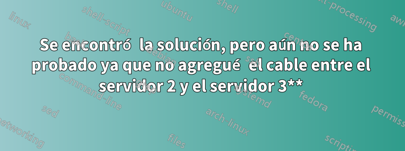 Se encontró la solución, pero aún no se ha probado ya que no agregué el cable entre el servidor 2 y el servidor 3**
